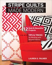 Stripe Quilts Made Modern : 12 Bold & Beautiful Projects * Tips & Tricks for Working with Striped Fabrics cover image