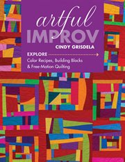 Artful improv. Explore Color Recipes, Building Blocks & Free-Motion Quilting cover image