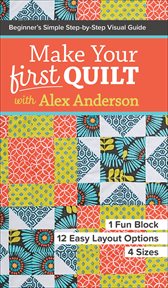 Make your first quilt with Alex Anderson : beginner's simple step-by-step visual guide cover image