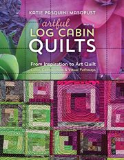 Artful log cabin quilts : from inspiration to art quilt - color, composition & visual pathways cover image