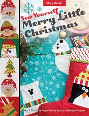 Sew yourself a merry little christmas. Mix & Match 16 Paper-Pieced Blocks, 8 Holiday Projects cover image