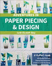 Adventures in paper piecing & design : a quilter's guide with design exercises, step-by-step instructions & patterns to get you sewing cover image