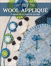 Cozy Wool Appliqué : 11 Seasonal Folk Art Projects for Your Home cover image