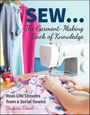 Sew . . . The Garment-Making Book of Knowledge : Real-Life Lessons from a Serial Sewist cover image