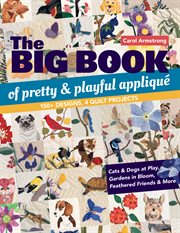 The big book of pretty & playful appliqué : 150+ designs, 4 quilt projects : cats & dogs at play, gardens in bloom, feathered friends & more cover image