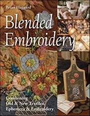 Blended embroidery : combining old & new textiles, ephemera & embroidery cover image