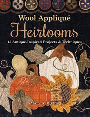 Wool Appliqué Heirlooms : 15 Antique-Inspired Projects & Techniques cover image