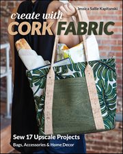 Create With Cork Fabric : Sew 17 Upscale Projects; Bags, Accessories & Home Decor cover image