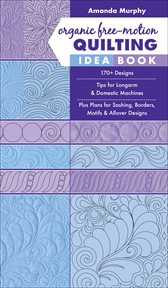 Organic Free-Motion Quilting Idea Book : 170+ Designs ; Tips for Longarm & Domestic Machines ; Plus Plans for Sashing, Borders, Motifs & Allover Designs cover image