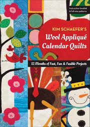 Kim Schaefer's Wool Appliqué Calendar Quilts : 12 Months of Fast, Fun & Fusible Projects cover image
