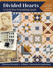 Divided hearts, a civil war friendship quilt : historical narratives, 12 blocks, instruction & inspirations cover image