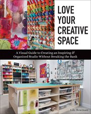 Love your creative space : a visual guide to creating an inspiring & organized studio without breaking the bank cover image