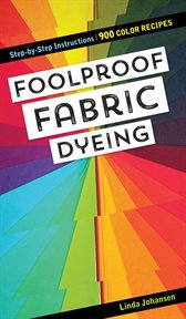 Foolproof fabric dyeing : 900 colors recipes, step-by-step instructions cover image