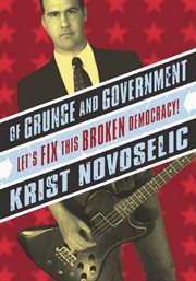 Of grunge and government : let's fix this broken democracy! cover image