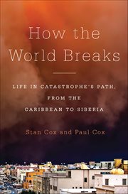 How the World Breaks : Life In Catastrophe's Path, From The Caribbean To Siberia cover image