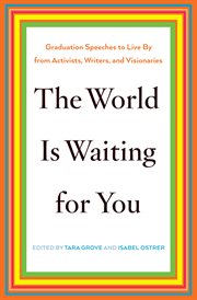 The world is waiting for you : graduation speeches to live by from activists, writers, and visionaries cover image