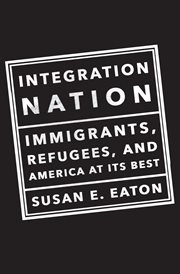 Integration nation : immigrants, refugees, and America at its best cover image