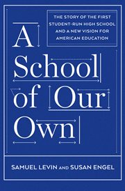 A school of our own : the story of the first student-run high school and a new vision for American education cover image