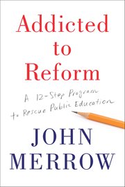Addicted to Reform : A 12-Step Program to Rescue Public Education cover image