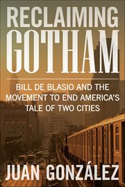 Reclaiming Gotham : Bill De Blasio And The Movement To End America S Tale Of Two Cities cover image