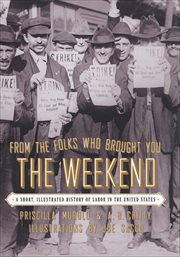 From the folks who brought you the weekend : an illustrated history of labor in the United States cover image