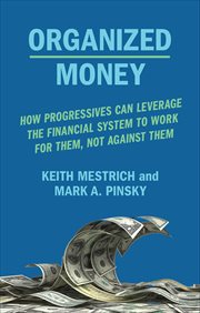 Organized Money : How Progressives Can Leverage The Financial System To Work For Them, Not Against Them cover image
