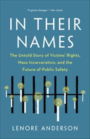 In Their Names : The Untold Story Of Victims' Rights, Mass Incarceration, And The Future Of Public Safety cover image