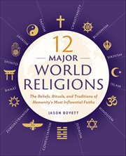 12 Major World Religions : The Beliefs, Rituals, and Traditions of Humanity's Most Influential Faiths cover image