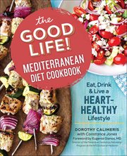 The Good Life! Mediterranean Diet Cookbook : Eat, Drink & Live a Heart-healthy Lifestyle cover image