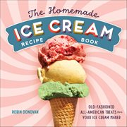 The Homemade Ice Cream Recipe Book : Old-Fashioned All-American Treats for Your Ice Cream Maker cover image