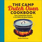 The Camp Dutch Oven Cookbook : Easy 5-Ingredient Recipes to Eat Well in the Great Outdoors cover image