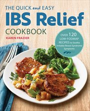 The Quick and Easy Ibs Relief Cookbook : Over 120 Low-Fodmap Recipes to Soothe Irritable Bowel Syndrome Symptoms cover image