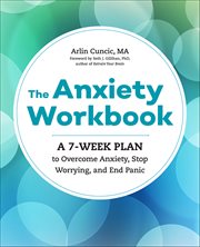 The Anxiety Workbook : A 7-week Plan to Overcome Anxiety, Stop Worrying, and End Panic cover image