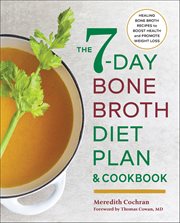 The 7-Day Bone Broth Diet Plan & Cookbook : Healing Bone Broth Recipes to Boost Health and Promote Weight Loss cover image