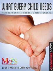 What Every Child Needs : Meet Your Child's Nine Basic Needs for Love cover image