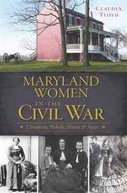 Maryland women in the Civil War : unionists, rebels, slaves & spies cover image