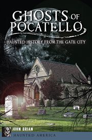 Ghosts of Pocatello : haunted history from the Gate City cover image
