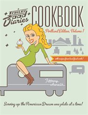 Trailer food diaries cookbook : serving up the American dream one plate at a time!. Volume one, Portland edition cover image