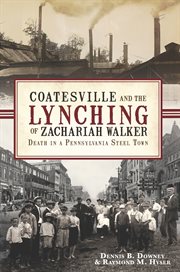 Coatesville and the lynching of Zachariah Walker : death in a Pennsylvania steel town cover image
