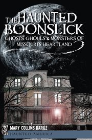 The haunted Boonslick : ghosts, ghouls, & monsters of Missouri's heartland cover image