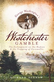 George Washington's Westchester gamble : the encampment on the Hudson and the trapping of Cornwallis cover image