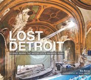 Lost Detroit : stories behind the Motor City's majestic ruins cover image