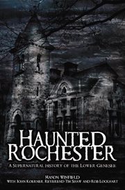 Haunted Rochester : the supernatural history of the Lower Genesee cover image