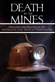 Death in the mines : disasters and rescues in the anthracite coal fields of Pennsylvania cover image
