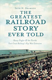 The greatest railroad story ever told : Henry Flagler & the Florida East Coast Railway's Key West extension cover image