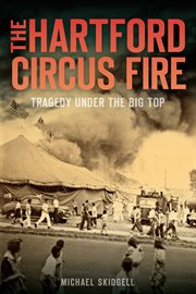 The Hartford Circus Fire : tragedy under the big top cover image