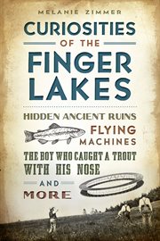 Curiosities of the Finger Lakes : hidden ancient ruins, flying machines, the boy who caught a trout with his nose and more cover image