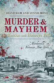 Murder & mayhem in Mendon and Honeoye Falls : "Murderville" in Victorian New York cover image