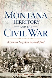 Montana Territory and the Civil War : a frontier forged on the battlefield cover image