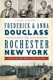 Frederick and Anna Douglass in Rochester, New York : their home was open to all cover image